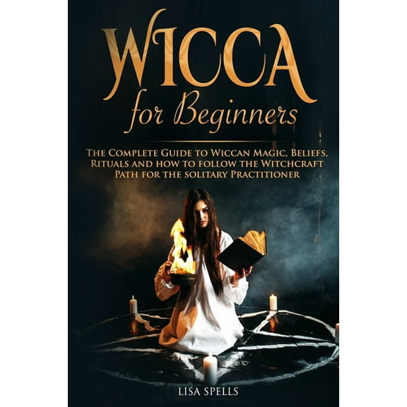 Wicca for Beginners: The Complete Guide to Wiccan Magic, Beliefs, Rituals and How to Follow the Witchcraft Path for the Solitary Practitioner (Paperback)
