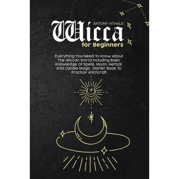 Wicca for Beginners : Everything You Need To Know About The Wiccan World Including Basic Knowledge Of Spells, Moon, Herbal, And Candle Magic. Starter Book To Practice Witchcraft (Paperback)