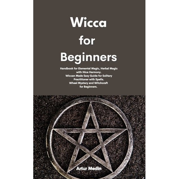 Wicca for Beginners: Handbook for Elemental Magic, Herbal Magic with Nice Harmony. Wiccan Made Easy Guide for Solitary Practitioner with Spells. Wheel Mystery and Witchcraft for Beginners. (Hardcover)
