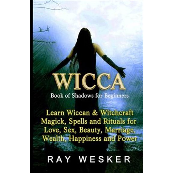 Wicca: Book of Shadows for Beginners: Learn Wiccan Magick, Spells and Rituals for Love, Sex, Beauty, Marriage, Wealth, Happin