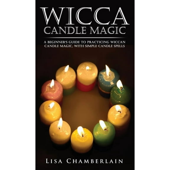 Wicca Candle Magic: A Beginner's Guide to Practicing Wiccan Candle Magic, with Simple Candle Spells, (Hardcover)
