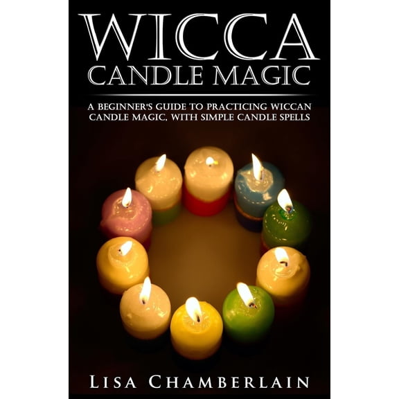 Wicca Candle Magic : A Beginner's Guide to Practicing Wiccan Candle Magic, with Simple Candle Spells (Paperback)