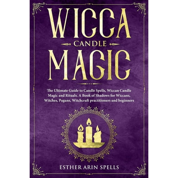 Wicca Candle Magic: The Ultimate Guide to Candle Spells, Wiccan Candle Magic and Rituals. A Book of Shadows for Wiccans,, (Paperback)