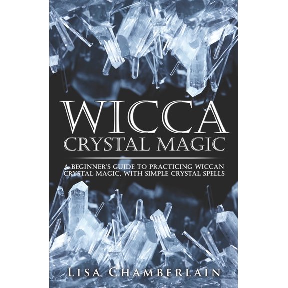 Wicca Crystal Magic: A Beginner's Guide to Practicing Wiccan Crystal Magic, with Simple Crystal (Paperback) by Lisa Chamberlain
