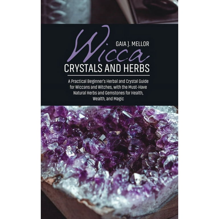 Wicca Crystals and Herbs : A Practical Beginner's Herbal and Crystal Guide  for Wiccans and Witches, with the Must-Have Natural Herbs and Gemstones for