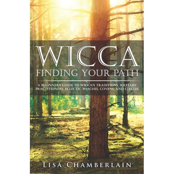 Wicca Finding Your Path: A Beginner's Guide to Wiccan Traditions, Solitary Practitioners, Eclectic (Paperback) by Lisa Chamberlain