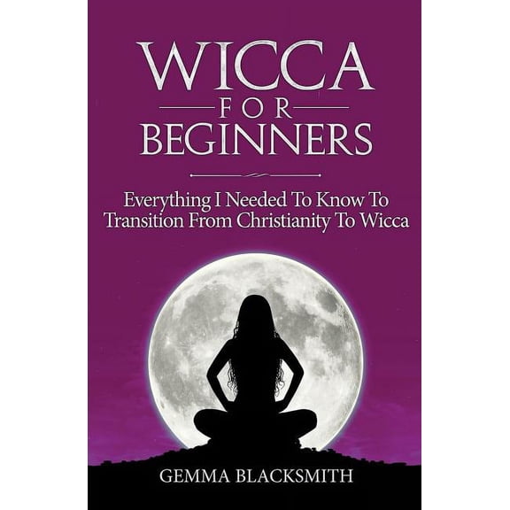Wicca For Beginners: Everything I Needed To Know To Transition From Christianity To Wicca (Paperback)