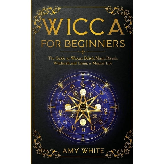 Wicca For Beginners: The Guide to Wiccan Beliefs, Magic, Rituals, Witchcraft, and Living a Magical Life, (Paperback)