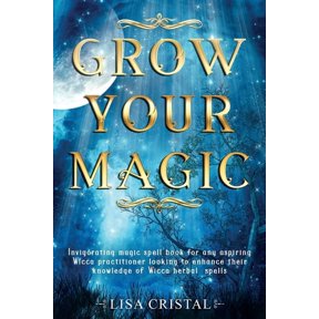 Grow Your Magic: Invigorating magic spell book for any aspiring Wicca practitioner looking to enhance their knowledge of Wicca herbal spells Paperback 1657778479 9781657778474 Lisa Cristal