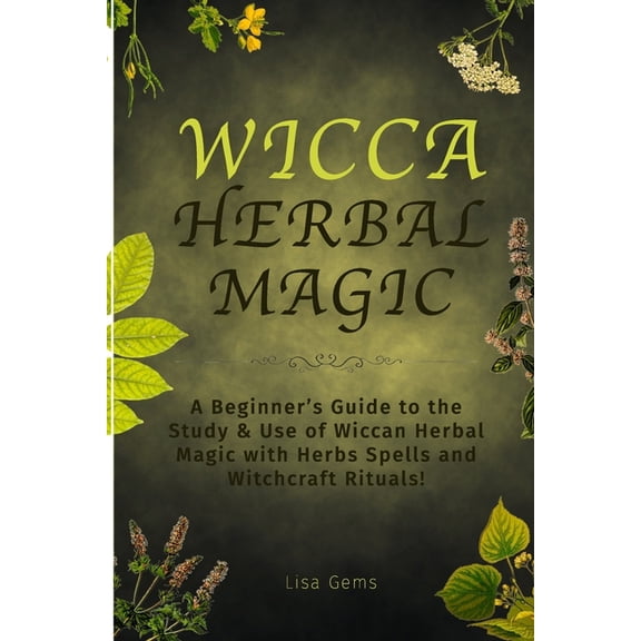 Wicca Wicca Herbal Magic: A Beginner's Guide to the Study & Use of Wiccan Herbal Magic with Herbs Spells and Witchcraft Ritual, Book 1, (Paperback)