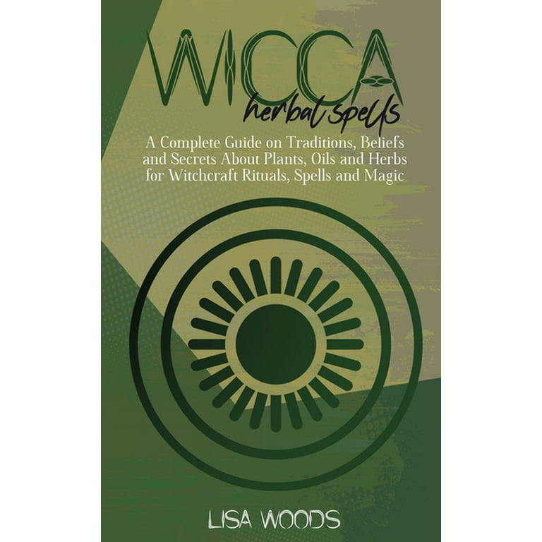 Wicca Herbal Spells : A Complete Guide on Traditions, Beliefs and Secrets  About Plants, Oils and Herbs for Witchcraft Rituals, Spells and Magic  (Hardcover) 