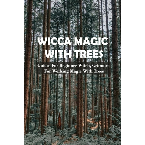 Wicca Magic With Trees : Guides For Beginner Witch, Grimoire For Working Magic With Trees: Tree Magic Fairy Tail (Paperback)