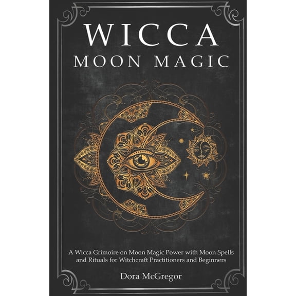 Wicca Path Wicca Moon Magic: A Wicca Grimoire on Moon Magic Power with Moon Spells and Rituals for Witchcraft Practitioners and Beg, Book 3, (Paperback)