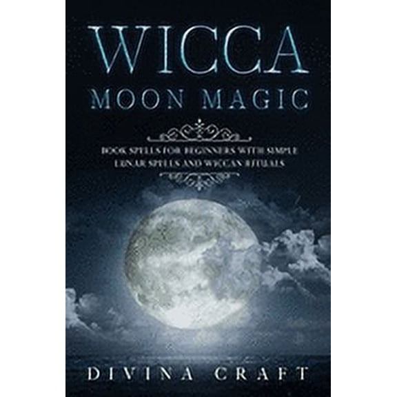 Wicca Moon Magic: Book Spells for Beginners with simple Lunar Spells and Wiccan Rituals (Paperback) by Divina Craft