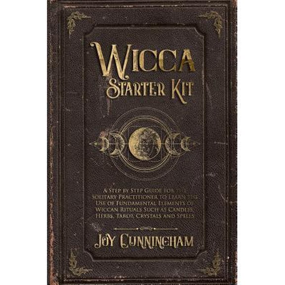 Wicca Starter Kit: A Step by Step Guide for the Solitary Practitioner to Learn the Use of Fundamental Elements of Wiccan Rituals Such as Candles, Herbs, Tarot, Crystals and Spells (Paperback)