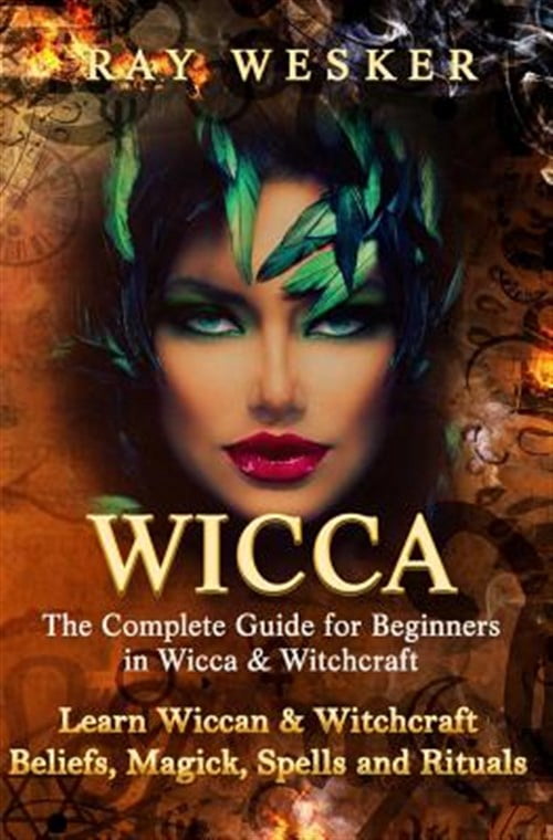 Wicca: The Complete Guide for Beginners in Wicca & Witchcraft: Learn ...