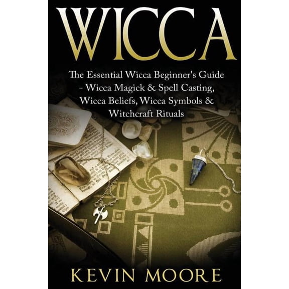 Wicca: The Essential Wicca Beginner's Guide - Wicca Magick & Spell Casting, Wicca Beliefs, Wicca Symbols & Witchcraft Ri, (Paperback)