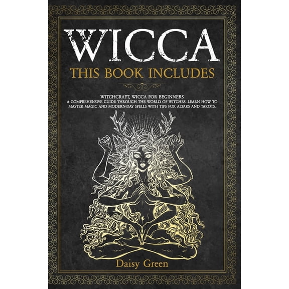 Wicca: This Book Includes: Witchcraft, Wicca For Beginners. A Comprehensive Guide Through the World of Witches. Learn How to Master Magic and Modern-Day Spells with Tips for Altars and Tarots. (Paperb