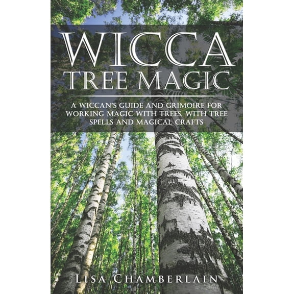 Wicca Magic Wicca Tree Magic: A Wiccan's Guide and Grimoire for Working Magic with Trees, with Tree Spells and Magical Crafts, (Paperback)