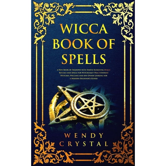 Wicca: Wicca Book of Spells : A New Book of Shadows with Simple Elemental Magic Rituals and Spells for Witchcraft Practictioners (Witches, Wiccans and Any Other Looking for a Beginner's Guide) (Series #2) (Paperback)