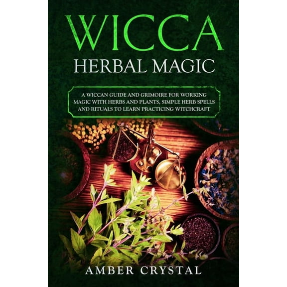 Wicca Wicca Herbal Magic: A Wiccan Guide and Grimoire for Working Magic with Herbs and Plants, Simple Herb Spells and Rituals , Book 2, (Paperback)