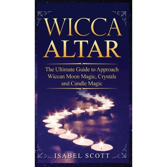 Wicca World: Wicca Altar : The Ultimate Guide to Approach Wiccan Moon Magic, Crystal and Candle Magic (Series #3) (Hardcover)