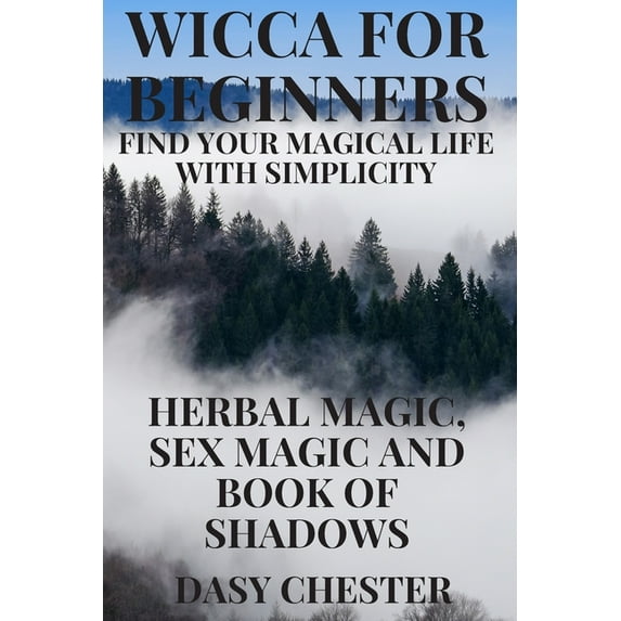 Wicca for Beginners: Find Your Magical Life With Simplicity: Herbal Magic, Sex Magic and Book of Shadows (Paperback)