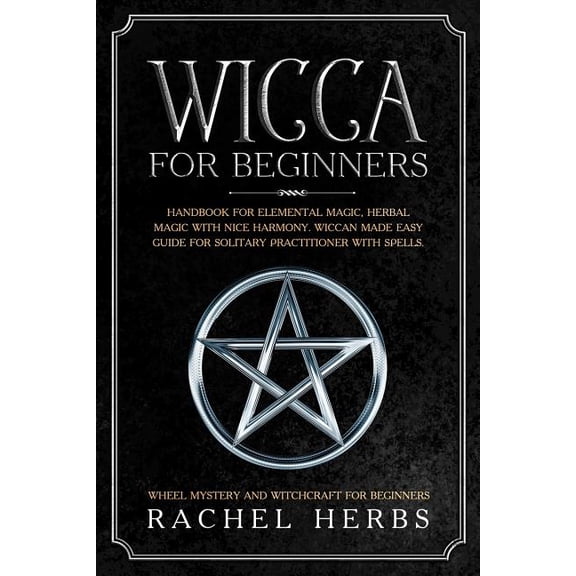 Wicca for Beginners: Handbook for Elemental Magic, Herbal Magic with Nice Harmony. Wiccan Made Easy Guide for Solitary P, (Paperback)