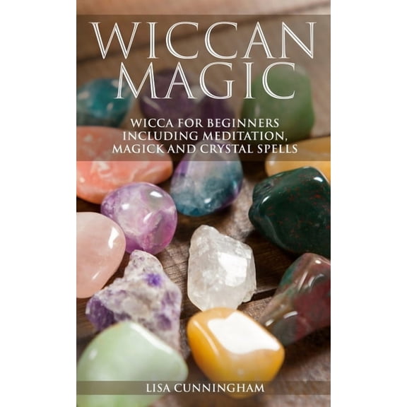 Wiccan Magic: Wicca For Beginners including Meditation, Magick and Crystal Spells, (Paperback)
