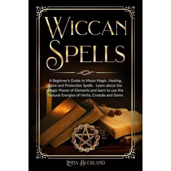 Wiccan Witchcraft Wiccan Spells: a Beginner's Guide to Moon Magic, Healing, Love and Protection Spells - learn about the Magic Power , Book 2, (Paperback)