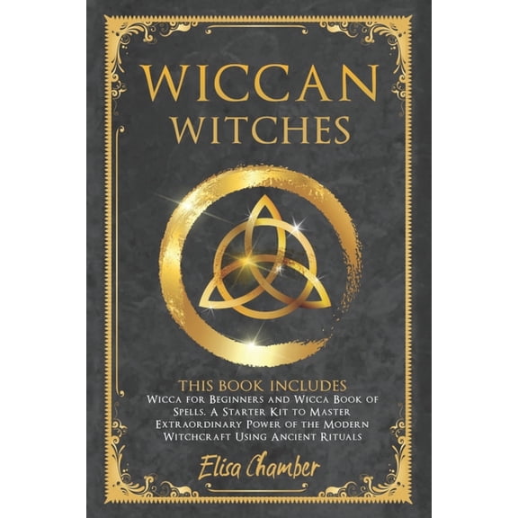Wiccan Witches: Wicca for Beginners and Wicca Book of Spells. A Starter Kit to Master the Extraordinary Power of the Modern Witchcraft