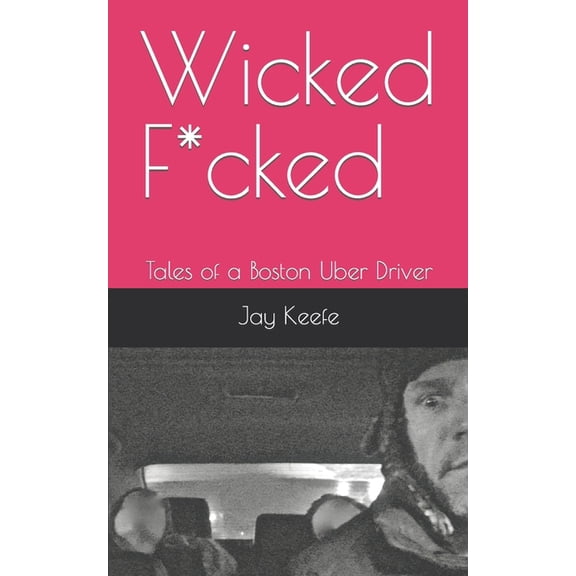 Wicked F*cked : Tales of a Boston Uber Driver (Paperback)