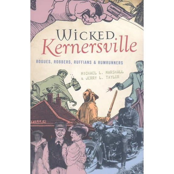 Wicked Kernersville: Rogues, Robbers, Ruffians & Rumrunners (Paperback) by Michael L Marshall, Jerry L Taylor