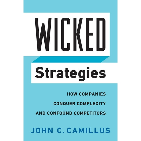 Wicked Strategies: How Companies Conquer Complexity and Confound Competitors, (Hardcover)