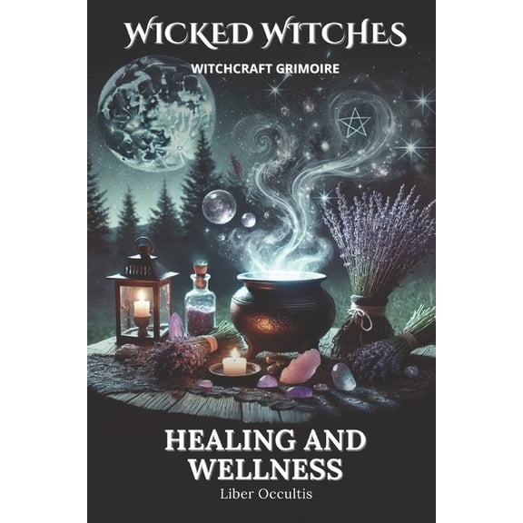 Wicked Witches Witchcraft Wicked Witches Witchcraft Grimoire: Healing and Wellness: 66 Full Spells and Rituals for Healing and Wellness, (Paperback)
