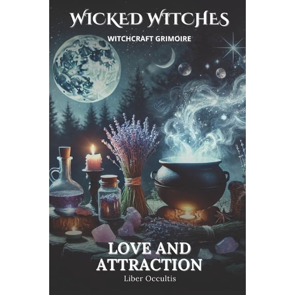 Wicked Witches Witchcraft Wicked Witches Witchcraft Grimoire: Love and Attraction: 66 Full Spells and Rituals for Love and Attraction, (Paperback)