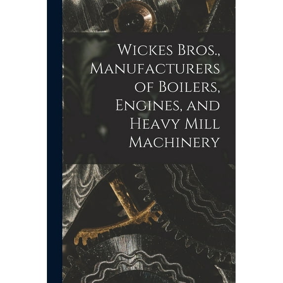 Wickes Bros., Manufacturers of Boilers, Engines, and Heavy Mill Machinery (Paperback)