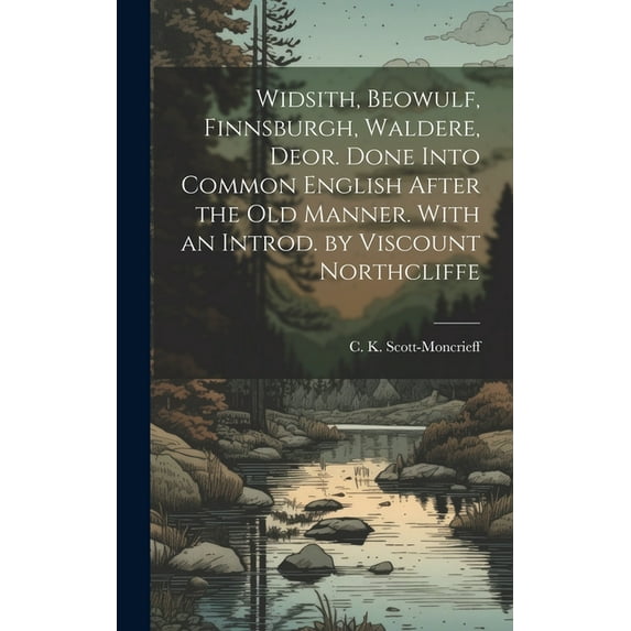 Widsith, Beowulf, Finnsburgh, Waldere, Deor. Done Into Common English After the old Manner. With an Introd. by Viscount Northcliffe (Hardcover)