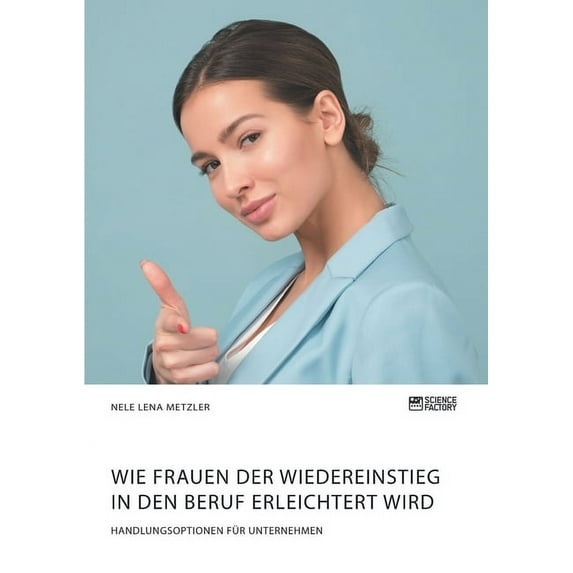 Wie Frauen der Wiedereinstieg in den Beruf erleichtert wird. Handlungsoptionen für Unternehmen, (Paperback)