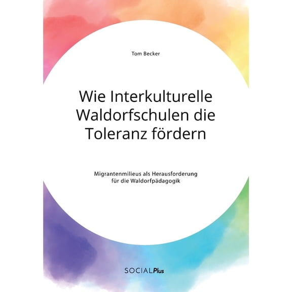 Wie Interkulturelle Waldorfschulen die Toleranz frdern. Migrantenmilieus als Herausforderung fr die Waldorfpdagogik, (Paperback)