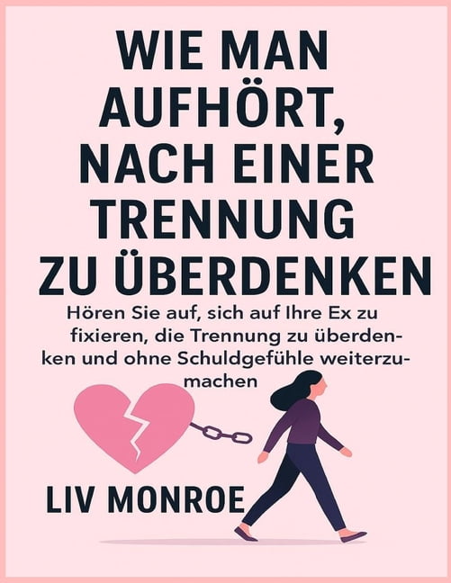Wie Man AufhÃ¶rt, Nach Einer Trennung Zu Ãberdenken: HÃ¶ren Sie auf, sich auf Ihre Ex zu fixieren, die Trennung zu Ã¼berden, (Paperback)