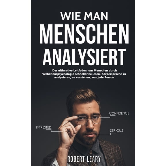 Wie Man Menschen Analysiert: Der ultimative Leitfaden, um Menschen durch Verhaltenspsychologie schneller zu lesen, Krpersprache zu analysieren, zu verstehen, was jede Person (Hardcover)