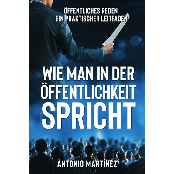 Wie Man in Der Öffentlichkeit Spricht: Öffentliches Reden - ein praktischer Leitfaden, (Paperback)