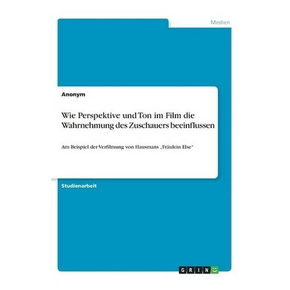 Wie Perspektive und Ton im Film die Wahrnehmung des Zuschauers beeinflussen: Am Beispiel der Verfilmung von Hausmans 'Frulein Else' German Edition Paperback 3668954526 9783668954526 Anonym