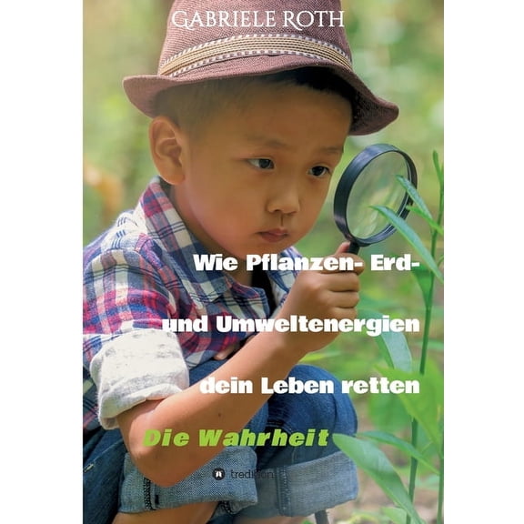 Wie Pflanzen- Erd- und Umweltenergien dein Leben retten: Die Wahrheit German Edition Paperback 3347311078 9783347311077 Gabriele Roth