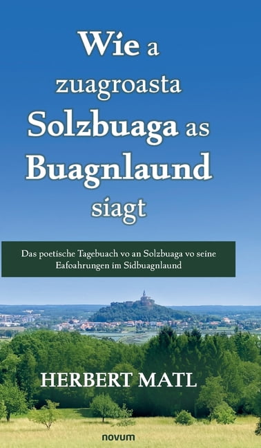 Wie a zuagroasta Solzbuaga as Buagnlaund siagt: Das poetische Tagebuach vo an Solzbuaga vo seine Eafoahrungen im Sidbuag, (Hardcover)