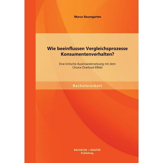 Wie beeinflussen Vergleichsprozesse Konsumentenverhalten? Eine kritische Auseinandersetzung mit dem Choice Overload Effekt (Paperback)