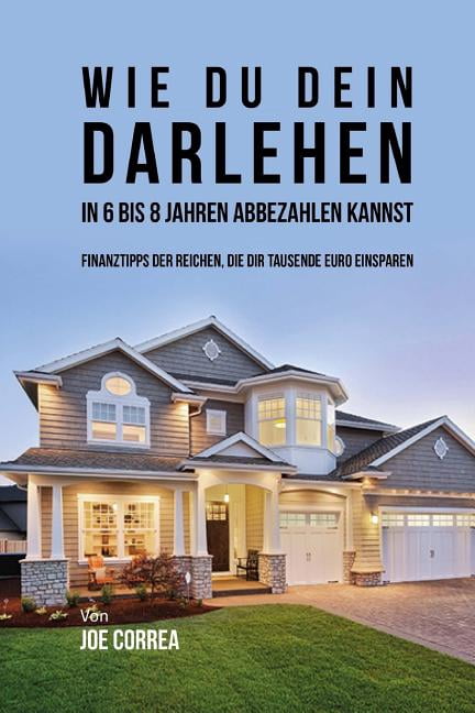 Wie du Dein Darlehen in 6 bis 8 Jahren Abbezahlen Kannst: Finanztipps Der Reichen, Die Dir Tausende Euro Einsparen (Paperback)
