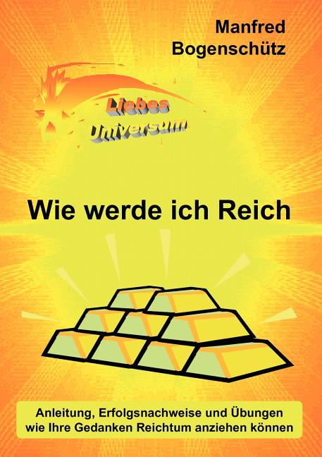 Wie werde ich Reich : Anleitung, Erfolgsnachweise und Übungen wie Ihre