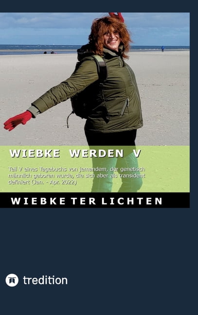 Wiebke werden V: Teil V eines Tagebuchs von jemandem, der genetisch mÃ¤nnlich geboren wurde, die sich aber als transident, (Hardcover)